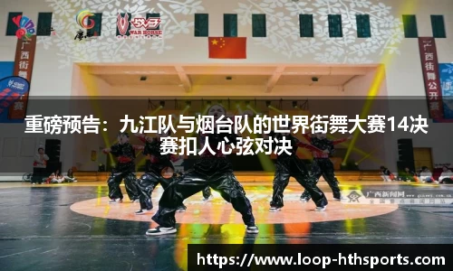 重磅预告：九江队与烟台队的世界街舞大赛14决赛扣人心弦对决