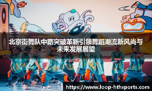 北京街舞队中路突破革新引领舞蹈潮流新风尚与未来发展展望